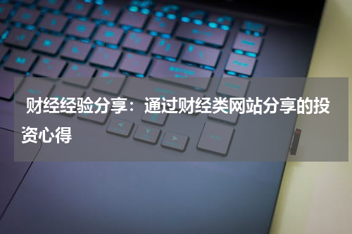  财经经验分享：通过财经类网站分享的投资心得