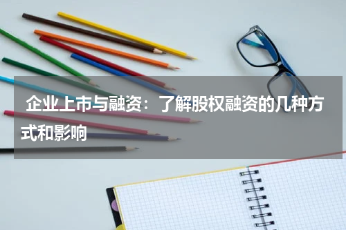  企业上市与融资：了解股权融资的几种方式和影响