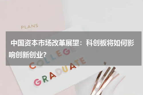  中国资本市场改革展望：科创板将如何影响创新创业？