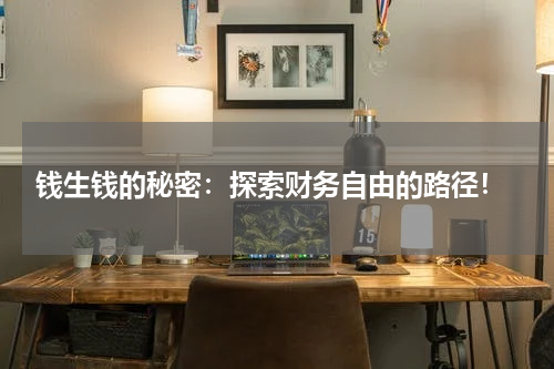  钱生钱的秘密：探索财务自由的路径！