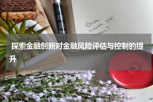 探索金融创新对金融风险评估与控制的提升