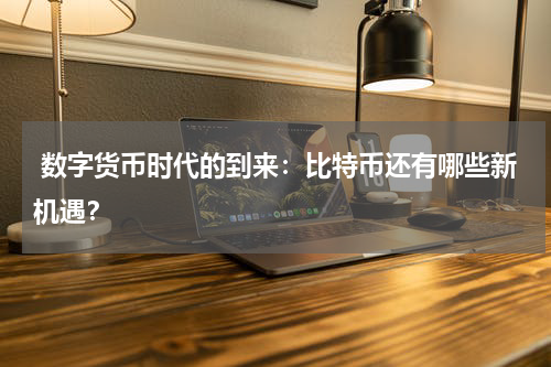  数字货币时代的到来：比特币还有哪些新机遇？
