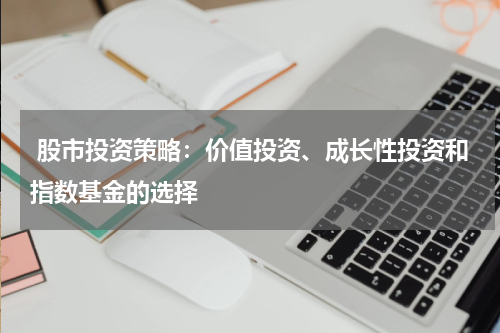  股市投资策略：价值投资、成长性投资和指数基金的选择