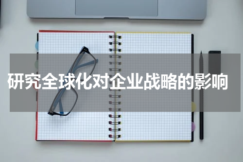  研究全球化对企业战略的影响