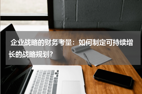  企业战略的财务考量：如何制定可持续增长的战略规划？