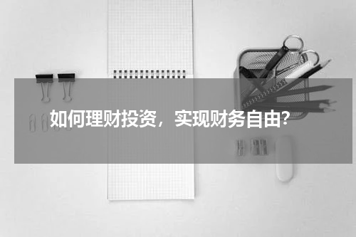  如何理财投资，实现财务自由？