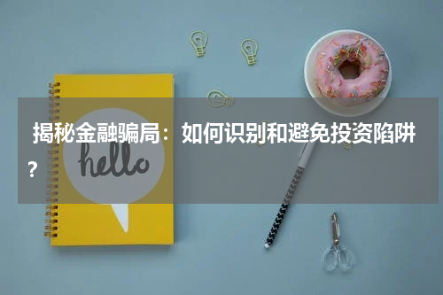 揭秘金融骗局:如何识别和避免投资陷阱?