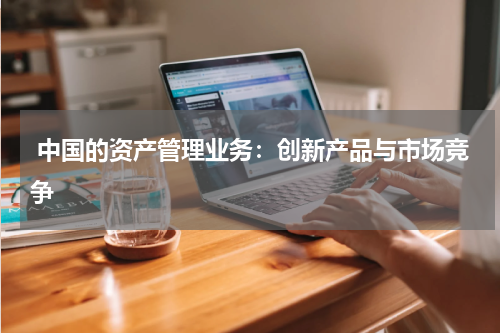  中国的资产管理业务：创新产品与市场竞争