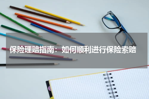  保险理赔指南：如何顺利进行保险索赔