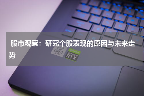  股市观察：研究个股表现的原因与未来走势