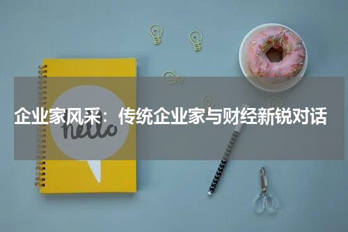  企业家风采：传统企业家与财经新锐对话