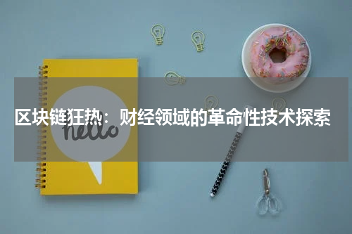 区块链狂热:财经领域的革命性技术探索