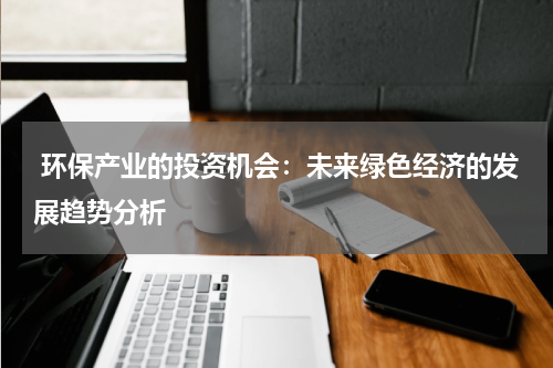 环保产业的投资机会:未来绿色经济的发展趋势分析