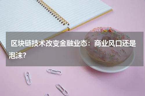  区块链技术改变金融业态：商业风口还是泡沫？