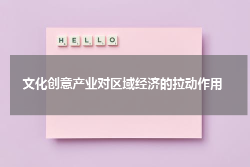  文化创意产业对区域经济的拉动作用