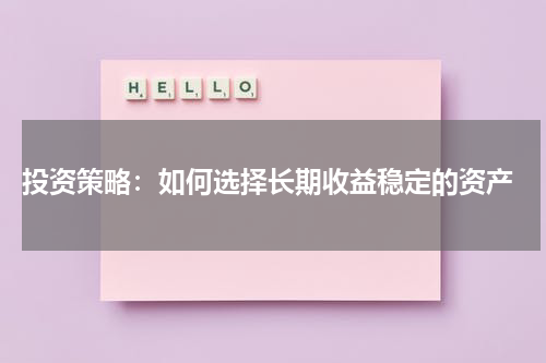  投资策略：如何选择长期收益稳定的资产