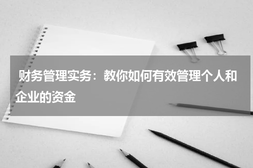 财务管理实务:教你如何有效管理个人和企业的资金