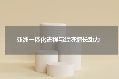  亚洲一体化进程与经济增长动力