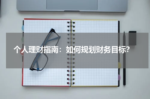 个人理财指南:如何规划财务目标?