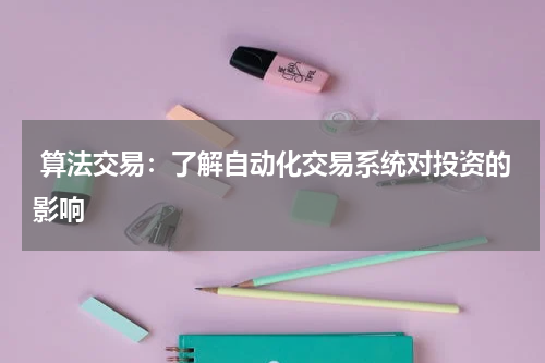 算法交易:了解自动化交易系统对投资的影响