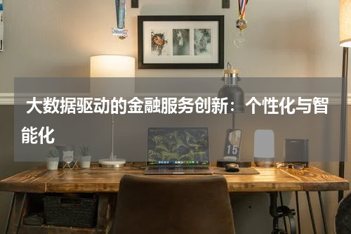  大数据驱动的金融服务创新：个性化与智能化