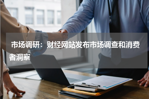  市场调研：财经网站发布市场调查和消费者洞察