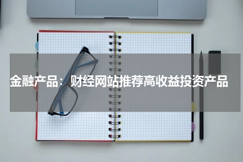  金融产品：财经网站推荐高收益投资产品