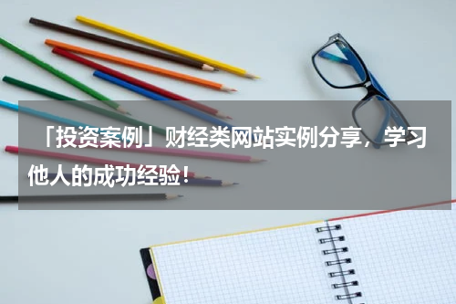  「投资案例」财经类网站实例分享，学习他人的成功经验！