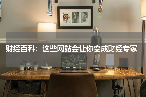  财经百科：这些网站会让你变成财经专家