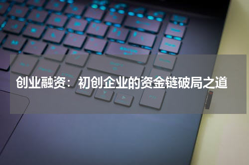  创业融资：初创企业的资金链破局之道