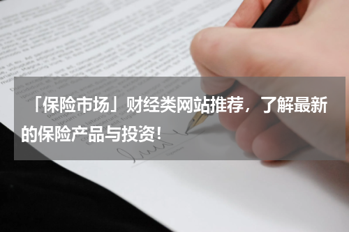  「保险市场」财经类网站推荐，了解最新的保险产品与投资！