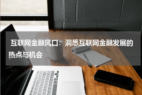  互联网金融风口：洞悉互联网金融发展的热点与机会