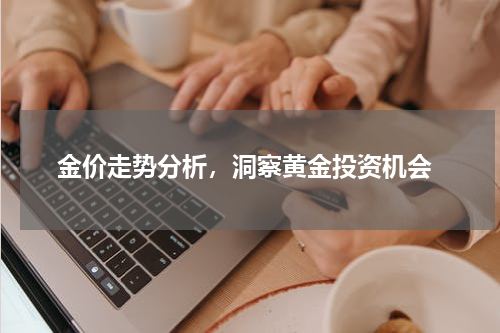 金价走势分析,洞察黄金投资机会