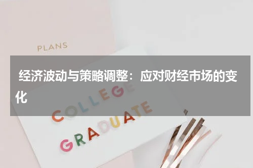 经济波动与策略调整:应对财经市场的变化