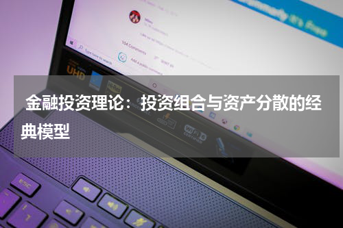  金融投资理论：投资组合与资产分散的经典模型