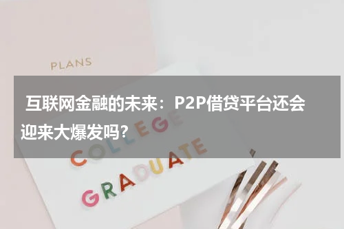  互联网金融的未来：P2P借贷平台还会迎来大爆发吗？