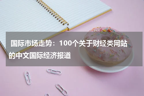 国际市场走势:100个关于财经类网站的中文国际经济报道