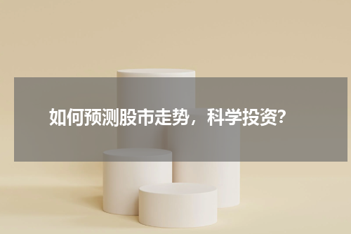 如何预测股市走势,科学投资?