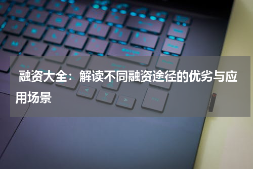  融资大全：解读不同融资途径的优劣与应用场景