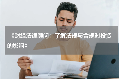  《财经法律顾问：了解法规与合规对投资的影响》