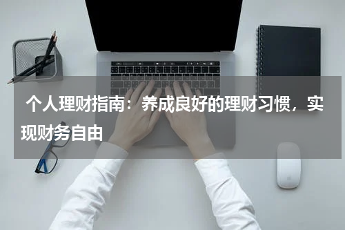  个人理财指南：养成良好的理财习惯，实现财务自由