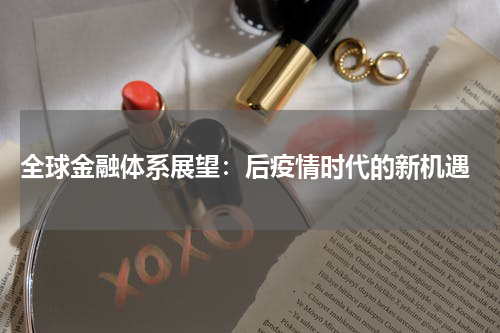 全球金融体系展望:后疫情时代的新机遇