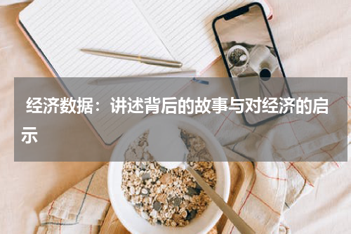  经济数据：讲述背后的故事与对经济的启示