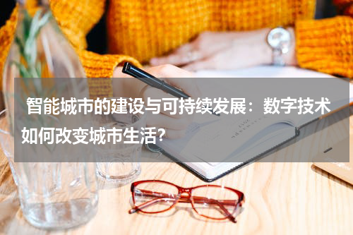 智能城市的建设与可持续发展:数字技术如何改变城市生活?