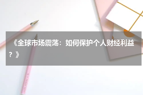  《全球市场震荡：如何保护个人财经利益？》