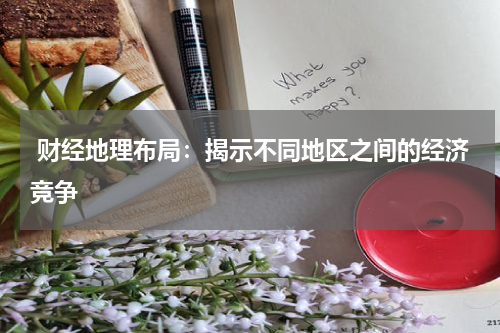 财经地理布局:揭示不同地区之间的经济竞争