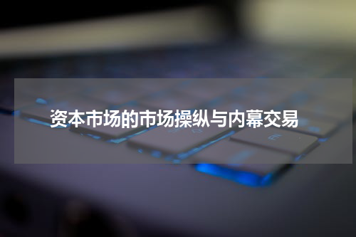 资本市场的市场操纵与内幕交易