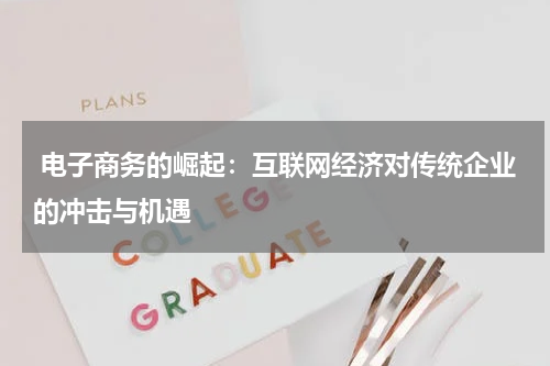  电子商务的崛起：互联网经济对传统企业的冲击与机遇