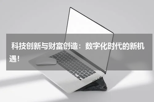  科技创新与财富创造：数字化时代的新机遇！