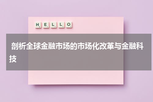 剖析全球金融市场的市场化改革与金融科技